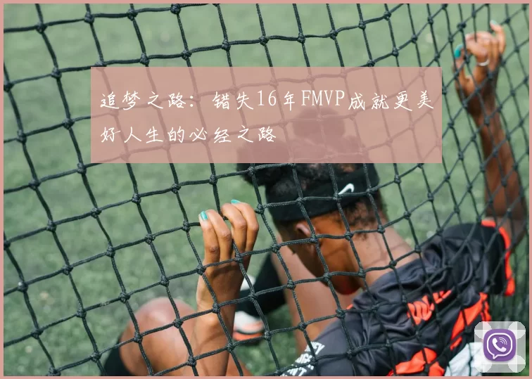 追梦之路：错失16年FMVP成就更美好人生的必经之路