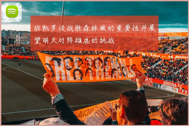 班凯罗谈战胜森林狼的重要性并展望明天对阵雄鹿的挑战
