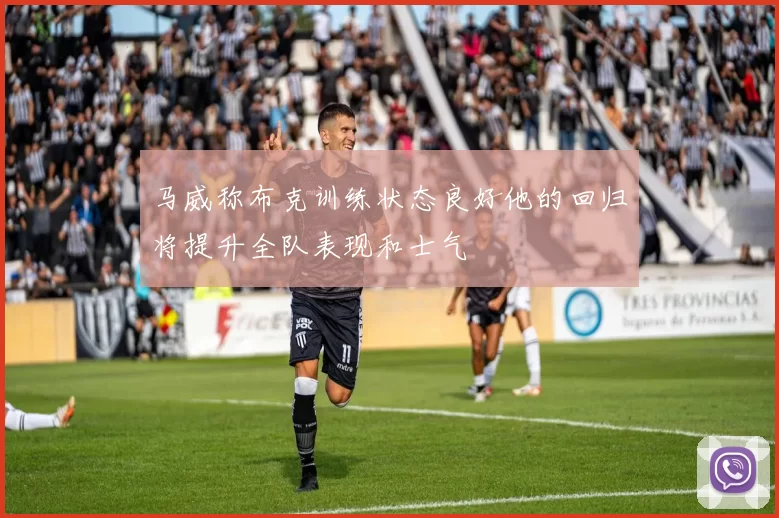 马威称布克训练状态良好他的回归将提升全队表现和士气