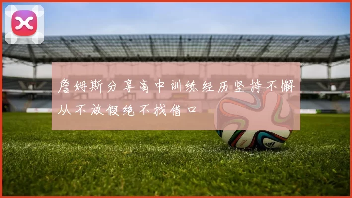 詹姆斯分享高中训练经历坚持不懈从不放假绝不找借口